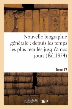 Cover Nouvelle Biographie Générale: Depuis Les Temps Les Plus Reculés Jusqu'à Nos Jours.... Tome 17