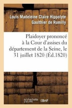 Plaidoyer Prononcé À La Cour d'Assises Du Département de la Seine, Le 31 Juillet 1820 - Gaulthier de Rumilly, Louis Madeleine Claire Hippolyte