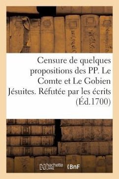 Censure de Quelques Propositions Des Pp. Le Comte Et Le Gobien Jésuites. Réfutée Par Les Écrits: Des Dominiquains Et Des Franciscains Missionnaires de - Sans Auteur