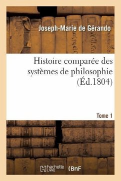 Histoire Comparée Des Systèmes de Philosophie. Tome 1 - De Gérando, Joseph-Marie