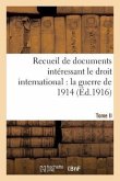 Recueil de Documents Intéressant Le Droit International: La Guerre de 1914. T. II: Documents 380 À 670