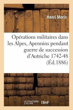 Opérations Militaires Dans Alpes Et Apennins Pendant La Guerre de la Succession d'Autriche 1742-48 - Moris, Henri