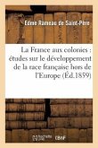 La France Aux Colonies: Études Sur Le Développement de la Race Française Hors de l'Europe