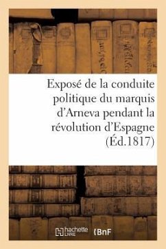 Exposé de la Conduite Politique Du Marquis d'Arneva Pendant La Révolution d'Espagne (Éd.1817) - Sans Auteur