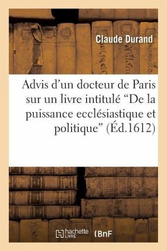 Advis d'Un Docteur de Paris Sur Un Livre Intitulé de la Puissance Ecclésiastique Et Politique... - Durand, Claude