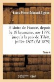 Histoire de France, Depuis Le 18 Brumaire, Nov1799, Jusqu'à La Paix de Tilsitt, Juillet 1807. T. 4