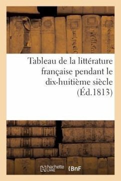 Tableau de la Littérature Française Pendant Le Dix-Huitième Siècle (Éd.1813) - Sans Auteur