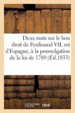 Deux Mots Sur Le Bon Droit de Ferdinand VII, Roi d'Espagne. Promulgation de la Loi de 1789 (1833): , Décrétés Par Son Père Charles IV, Relativement À