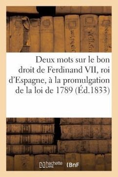 Deux mots sur le bon droit de Ferdinand VII, roi d'Espagne. Promulgation de la loi de 1789 (1833) - Sans Auteur