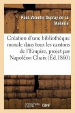Création d'Une Bibliothèque Morale Dans Tous Les Cantons de l'Empire, Projet Par M. Napoléon Chaix