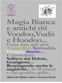 Magia Bianca e antichi riti Voodoo,Vudù e Hoodoo... Come dare agli altri: Tranquillità, Spiritualità, Energia, Amore... E immediato Sollievo dal Dolore, Guarigione... Respingendo anche le negatività... (eBook, ePUB)