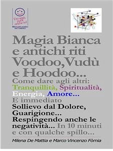 Magia Bianca e antichi riti Voodoo,Vudù e Hoodoo... Come dare agli altri: Tranquillità, Spiritualità, Energia, Amore... E immediato Sollievo dal Dolore, Guarigione... Respingendo anche le negatività... (eBook, ePUB) - De Mattia, Milena; Fomia, Marco