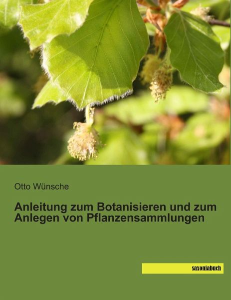 Anleitung zum Botanisieren und zum Anlegen von Pflanzensammlungen Anleitung zum Botanisieren und zum Anlegen von Pflanzensammlungen