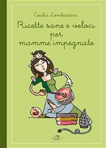 Ricette sane e veloci per mamme impegnate (eBook, ePUB) - Lombardini, Cecilia