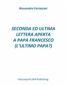 Seconda ed ultima lettera aperta a Papa Francesco (l'ultimo papa?) (eBook, PDF) - Ferrazzani, Alessandro