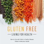 Gluten Free Living For Health: How to Live with Celiac or Coeliac Disease (Gluten Intolerance Guide) (eBook, ePUB)