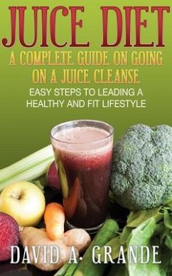 Juice Diet: A Complete Guide on Going on a Juice Cleanse (eBook, ePUB) - Grande, David A.