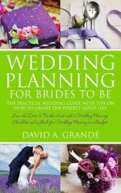 Wedding Planning for Brides to Be: The Complete Guide for That Special Day: The Practical Guide with Tips on How to Create the Perfect Guest List (eBook, ePUB) - Grande, David A.