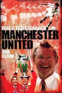 Manchester United Greatest Games (eBook, ePUB) - Clark, Rob