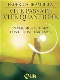 Vite passate, vite quantiche. Un viaggio nel tempo con l'ipnosi regressiva - Brambilla, Federica