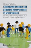 Lebenswirklichkeiten und politische Konstruktionen in Grenzregionen Lebenswirklichkeiten und politische Konstruktionen in Grenzregionen