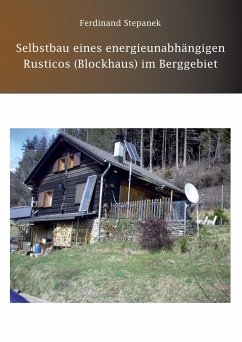 Selbstbau eines energieunabhängigen Rusticos (Blockhaus) im Berggebiet - Ferdinand Stepanek