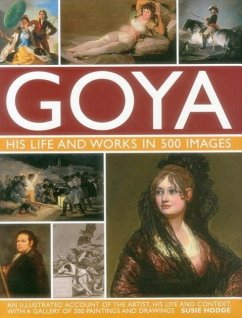Goya: His Life & Works in 500 Images: An Illustrated Account of the Artist, His Life and Context, with a Gallery of 300 Paintings and Drawings. - Hodge, Suzie