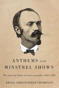 Anthems and Minstrel Shows: The Life and Times of Calixa Lavallée, 1842-1891 - Thompson, Brian Christopher