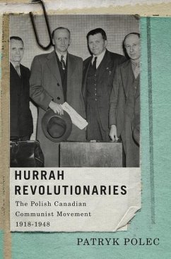 Hurrah Revolutionaries: The Polish Canadian Communist Movement, 1918-1948 Volume 2 - Polec, Patryk