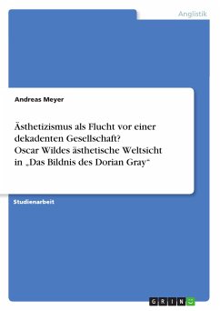 Ästhetizismus als Flucht vor einer dekadenten Gesellschaft? Oscar Wildes ästhetische Weltsicht in „Das Bildnis des Dorian Gray“ (eBook, PDF) - Meyer, Andreas