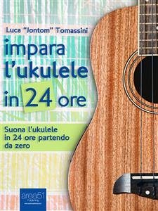 Impara l’ukulele in 24 ore (eBook, ePUB) - “Jontom” Tomassini, Luca