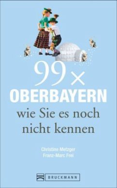 99 x Oberbayern wie Sie es noch nicht kennen - Metzger, Christine; Frei, Franz M.