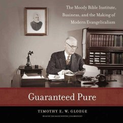 Guaranteed Pure: The Moody Bible Institute, Business, and the Making of Modern Evangelicalism - Gloege, Timothy E. W.