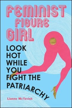 Feminist Figure Girl: Look Hot While You Fight the Patriarchy - McTavish, Lianne