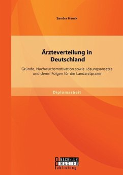 Ärzteverteilung in Deutschland: Gründe, Nachwuchsmotivation sowie Lösungsansätze und deren Folgen für die Landarztpraxen - Hauck, Sandra