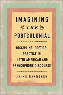 Imagining the Postcolonial: Discipline, Poetics, Practice in Latin American and Francophone Discourse - Hanneken, Jaime