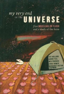 My Very End of the Universe: Five Novellas-In-Flash and a Study of the Form - Bower, Chris; Chapman, Margaret Patton; Holland, Tiff; Pokrass, Meg; Teel, Aaron