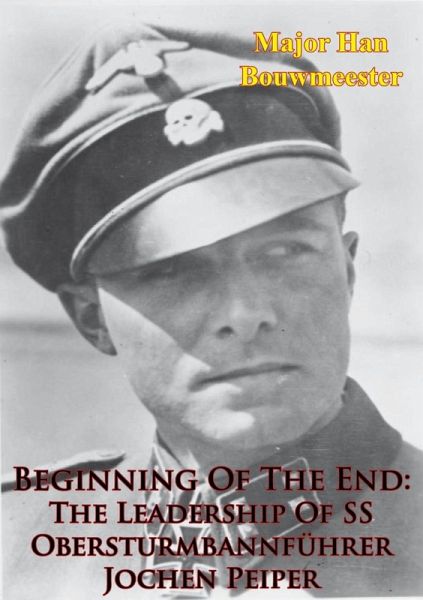 Beginning Of The End: The Leadership Of SS Obersturmbannfuhrer Jochen Peiper (eBook, ePUB) Beginning Of The End: The Leadership Of SS Obersturmbannfuhrer Jochen Peiper (eBook, ePUB)