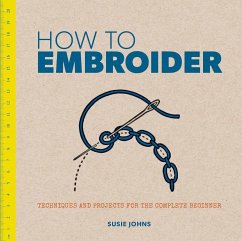 How to Embroider: Techniques and Projects for the Complete Beginner - Johns, Susie
