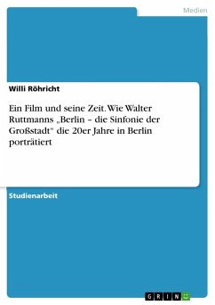 Ein Film und seine Zeit. Wie Walter Ruttmanns ¿Berlin ¿ die Sinfonie der Großstadt¿ die 20er Jahre in Berlin porträtiert - Röhricht, Willi