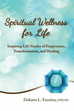 Spiritual Wellness for Life: Inspiring Life Stories of Forgiveness, Transformation, and Healing - Fazzino, Dnp