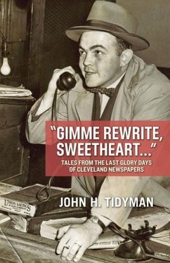 Gimme Rewrite, Sweetheart . . .: Tales from the Last Glory Days of Cleveland Newspapers--Told by the Men and Women Who Reported the News - Tidyman, John