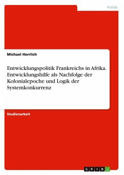 Entwicklungspolitik Frankreichs in Afrika. Entwicklungshilfe als Nachfolge der Kolonialepoche und Logik der Systemkonkurrenz