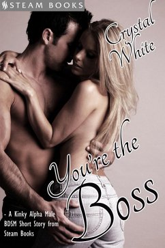 You're the Boss - A Kinky Alpha Male BDSM Short Story From Steam Books (eBook, ePUB) - White, Crystal; Books, Steam