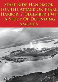 Staff Ride Handbook For The Attack On Pearl Harbor, 7 December 1941 : A Study Of Defending America [Illustrated Edition] (eBook, ePUB)