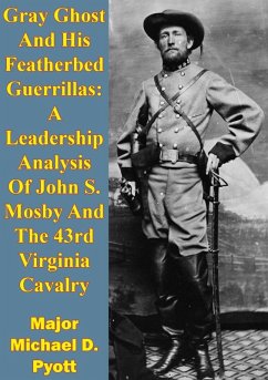 Gray Ghost And His Featherbed Guerrillas: A Leadership Analysis Of John S. Mosby And The 43rd Virginia Cavalry (eBook, ePUB) - Pyott, Major Michael D.