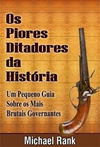 Os Piores Ditadores Da História: Um Pequeno Guia Sobre Os Mais Brutais Governantes (eBook, ePUB) - Rank, Michael