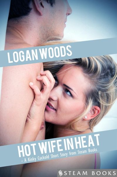 Hot Wife in Heat - A Kinky Cuckold Short Story from Steam Books (eBook,  ePUB) von Logan Woods; Steam Books - Portofrei bei bücher.de