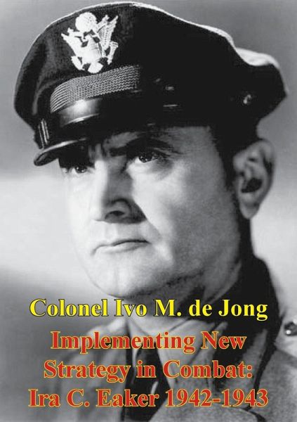 Implementing New Strategy In Combat: Ira C. Eaker 1942-1943 (eBook, ePUB) Implementing New Strategy In Combat: Ira C. Eaker 1942-1943 (eBook, ePUB)