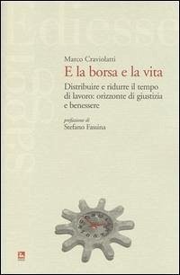 E la borsa e la vita. Distribuire e ridurre il tempo di lavoro: orizzonte di giustizia e benessere - Craviolatti, Marco